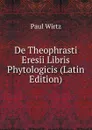 De Theophrasti Eresii Libris Phytologicis (Latin Edition) - Paul Wirtz