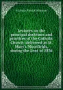 Lectures on the principal doctrines and practices of the Catholic Church: delivered at St. Mary.s Moorfields, during the Lent of 1836 - Nicholas Patrick Wiseman