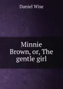 Minnie Brown, or, The gentle girl - Daniel Wise