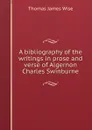 A bibliography of the writings in prose and verse of Algernon Charles Swinburne - Thomas James Wise