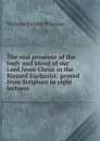 The real presence of the body and blood of our Lord Jesus Christ in the Blessed Eucharist: proved from Scripture in eight lectures - Nicholas Patrick Wiseman