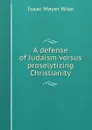 A defense of Judaism versus proselytizing Christianity - Isaac Mayer Wise