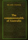 The commonwealth of Australia - B R. 1858-1916 Wise