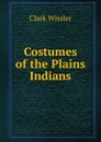 Costumes of the Plains Indians - Wissler Clark