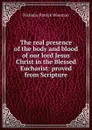 The real presence of the body and blood of our lord Jesus Christ in the Blessed Eucharist: proved from Scripture - Nicholas Patrick Wiseman