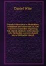 Popular objections to Methodism considered and answered: or, The convert.s counsellor respecting his church relation: with reasons why Methodist converts should join a Methodist church - Daniel Wise