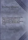 Laws of Wisconsin Concerning the Organization and Government of Towns and the Powers and Duties of Town Officers and Boards of Supervisors, with Practical Forms - Wisconsin Wisconsin