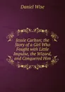 Jessie Carlton; the Story of a Girl Who Fought with Little Impulse, the Wizard, and Conquered Him - Daniel Wise