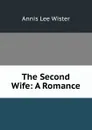 The Second Wife: A Romance - Annis Lee Wister