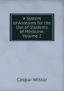 A System of Anatomy for the Use of Students of Medicine, Volume 2 - Caspar Wistar