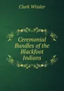 Ceremonial Bundles of the Blackfoot Indians - Wissler Clark