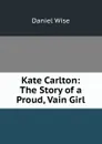 Kate Carlton: The Story of a Proud, Vain Girl - Daniel Wise