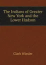 The Indians of Greater New York and the Lower Hudson - Wissler Clark