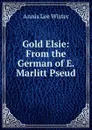 Gold Elsie: From the German of E. Marlitt Pseud. - Annis Lee Wister