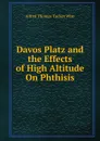 Davos Platz and the Effects of High Altitude On Phthisis - Alfred Thomas Tucker Wise