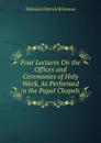 Four Lectures On the Offices and Ceremonies of Holy Week, As Performed in the Papal Chapels - Nicholas Patrick Wiseman