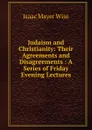 Judaism and Christianity: Their Agreements and Disagreements : A Series of Friday Evening Lectures - Isaac Mayer Wise
