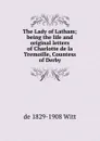 The Lady of Latham; being the life and original letters of Charlotte de la Tremoille, Countess of Derby - de 1829-1908 Witt