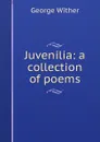 Juvenilia: a collection of poems - George Wither
