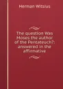 The question Was Moses the author of the Pentateuch.: answered in the affirmative - Herman Witsius