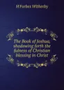 The Book of Joshua, shadowing forth the fulness of Christian blessing in Christ - H Forbes Witherby