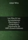 Les Piles Et Les Accumulateurs Electriques A L.exposition Universelle De 1889 (French Edition) - Aimé Witz