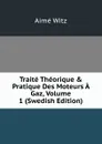 Traite Theorique . Pratique Des Moteurs A Gaz, Volume 1 (Swedish Edition) - Aimé Witz