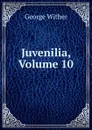 Juvenilia, Volume 10 - George Wither