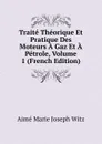 Traite Theorique Et Pratique Des Moteurs A Gaz Et A Petrole, Volume 1 (French Edition) - Aimé Marie Joseph Witz