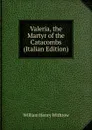 Valeria, the Martyr of the Catacombs (Italian Edition) - William Henry Withrow