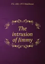 The intrusion of Jimmy - P G. 1881-1975 Wodehouse