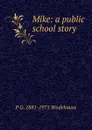 Mike: a public school story - P G. 1881-1975 Wodehouse