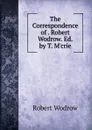 The Correspondence of . Robert Wodrow. Ed. by T. M.crie - Robert Wodrow