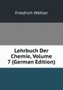 Lehrbuch Der Chemie, Volume 7 (German Edition) - Friedrich Wöhler