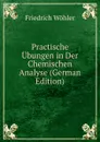 Practische Ubungen in Der Chemischen Analyse (German Edition) - Friedrich Wöhler
