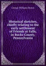 Historical sketches, chiefly relating to the early settlement of Friends at Falls, in Bucks County, Pennsylvania - George Williams Brown