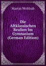 Die Altklassischen Realien Im Gymnasium (German Edition) - Martin Wohlrab