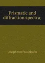 Prismatic and diffraction spectra; - Joseph von Fraunhofer
