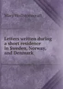 Letters written during a short residence in Sweden, Norway, and Denmark - Mary Wollstonecraft