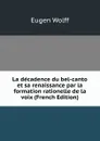 La decadence du bel-canto et sa renaissance par la formation rationelle de la voix (French Edition) - Eugen Wolff