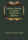 Literary haunts . homes; American authors - Theodore Frelinghuysen Wolfe