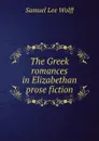 The Greek romances in Elizabethan prose fiction - Samuel Lee Wolff