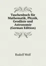Taschenbuch fur Mathematik, Physik, Geodasie und Astronomie (German Edition) - Rudolf Wolf