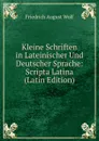 Kleine Schriften in Lateinischer Und Deutscher Sprache: Scripta Latina (Latin Edition) - Friedrich August Wolf