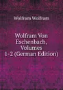 Wolfram Von Eschenbach, Volumes 1-2 (German Edition) - Wolfram Wolfram