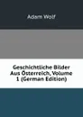 Geschichtliche Bilder Aus Osterreich, Volume 1 (German Edition) - Adam Wolf