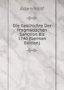 Die Geschichte Der Pragmatischen Sanction Bis 1740 (German Edition) - Adam Wolf