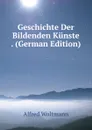 Geschichte Der Bildenden Kunste . (German Edition) - Alfred Woltmann