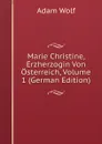Marie Christine, Erzherzogin Von Osterreich, Volume 1 (German Edition) - Adam Wolf