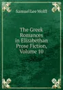 The Greek Romances in Elizabethan Prose Fiction, Volume 10 - Samuel Lee Wolff